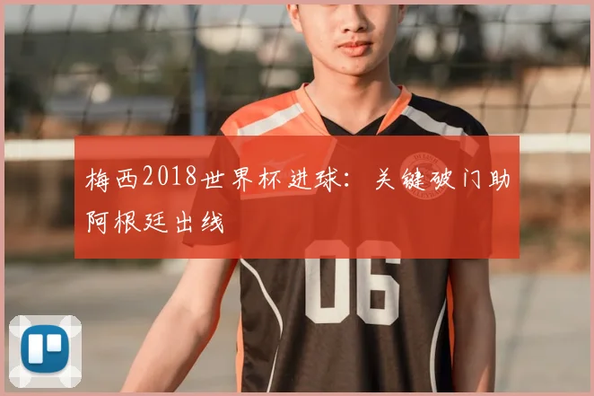 梅西2018世界杯进球:关键破门助阿根廷出线