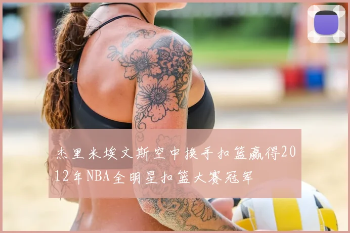 杰里米埃文斯空中换手扣篮赢得2012年NBA全明星扣篮大赛冠军