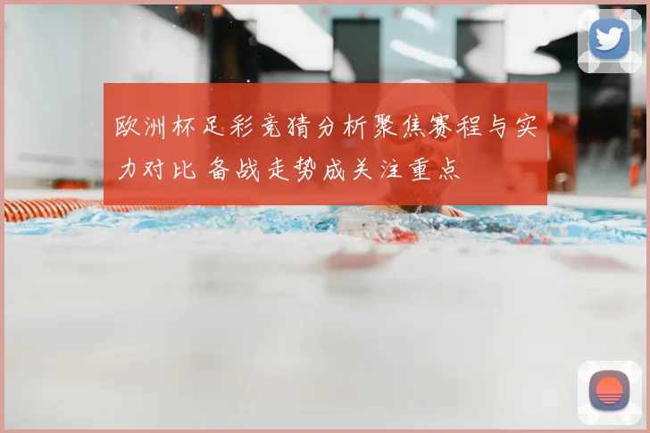 欧洲杯足彩竞猜分析聚焦赛程与实力对比 备战走势成关注重点