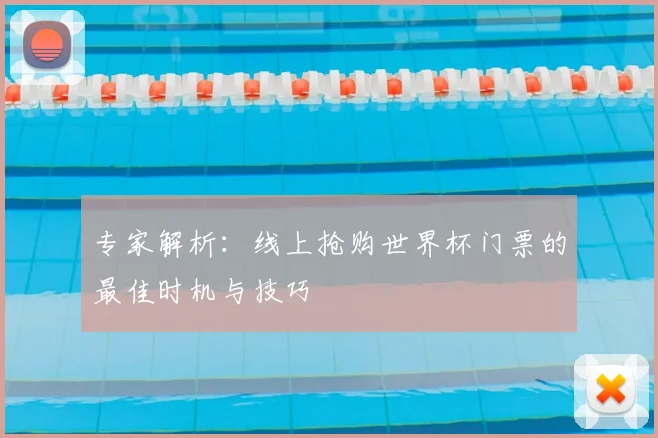 专家解析:线上抢购世界杯门票的最佳时机与技巧