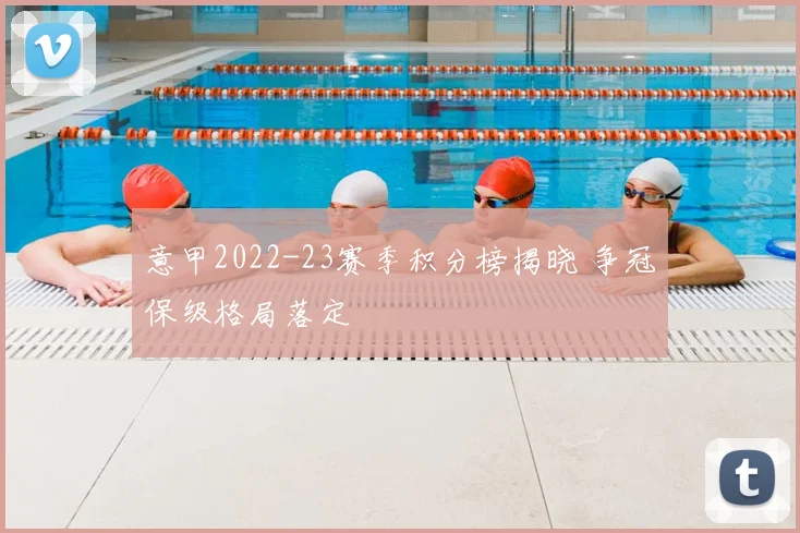 意甲2022-23赛季积分榜揭晓 争冠保级格局落定