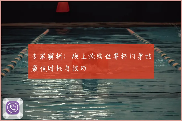 专家解析:线上抢购世界杯门票的最佳时机与技巧