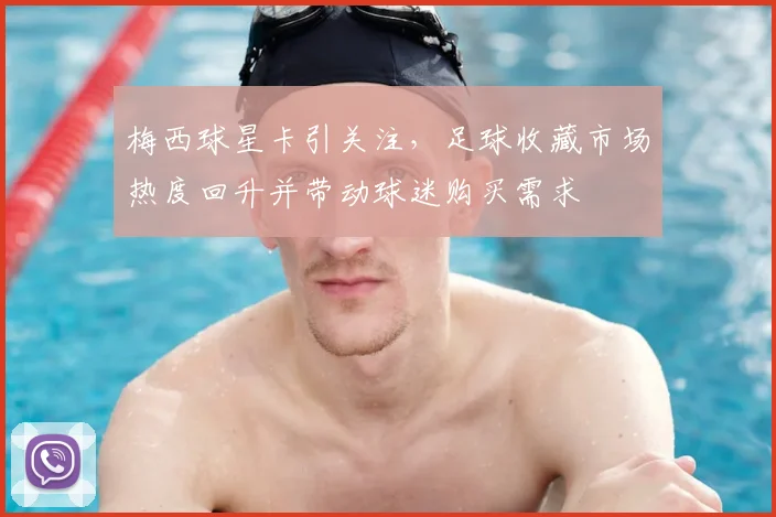 梅西球星卡引关注,足球收藏市场热度回升并带动球迷购买需求