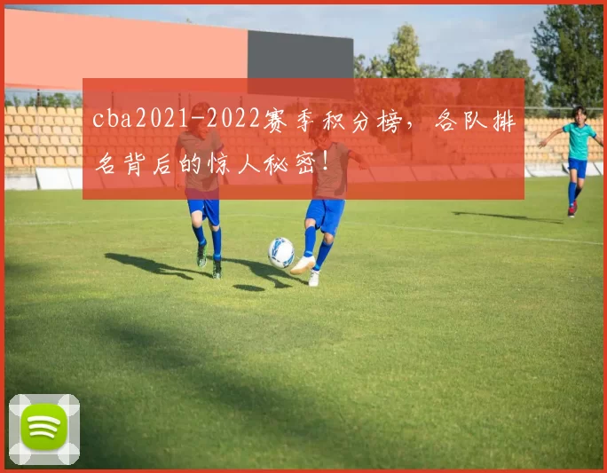 cba2021-2022赛季积分榜，各队排名背后的惊人秘密！