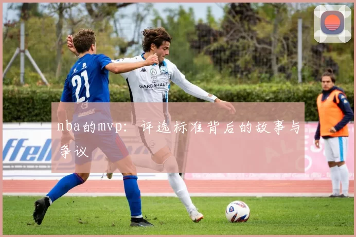 nba的mvp：评选标准背后的故事与争议