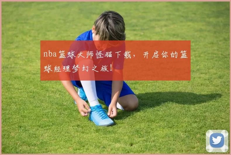 nba篮球大师怪猫下载，开启你的篮球经理梦幻之旅！