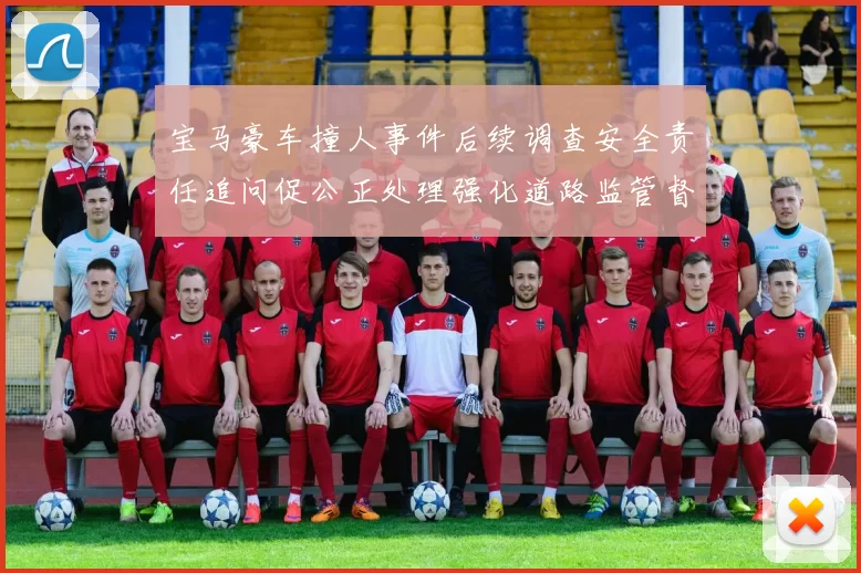 宝马豪车撞人事件后续调查安全责任追问促公正处理强化道路监管督查
