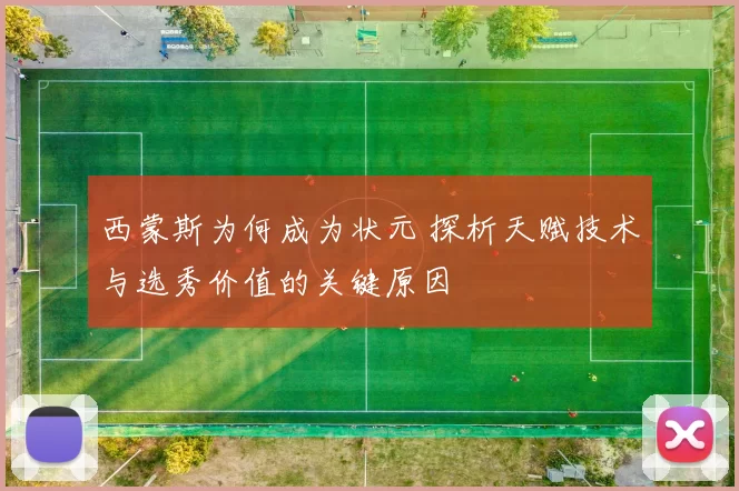 西蒙斯为何成为状元 探析天赋技术与选秀价值的关键原因