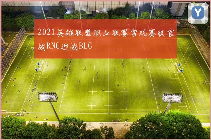 2021英雄联盟职业联赛常规赛收官战RNG迎战BLG