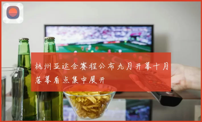 杭州亚运会赛程公布九月开幕十月落幕看点集中展开
