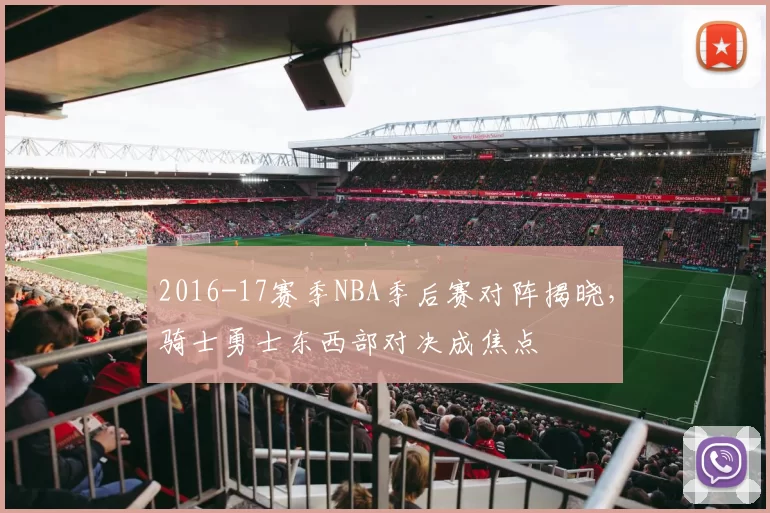 2016-17赛季NBA季后赛对阵揭晓，骑士勇士东西部对决成焦点