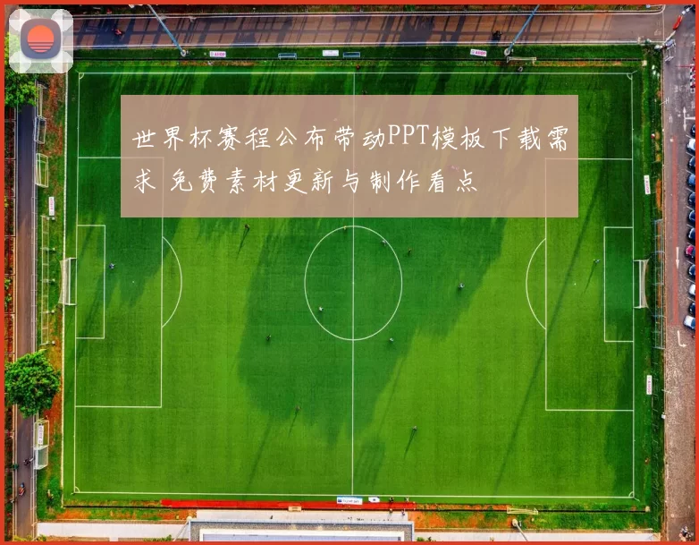 世界杯赛程公布带动PPT模板下载需求 免费素材更新与制作看点