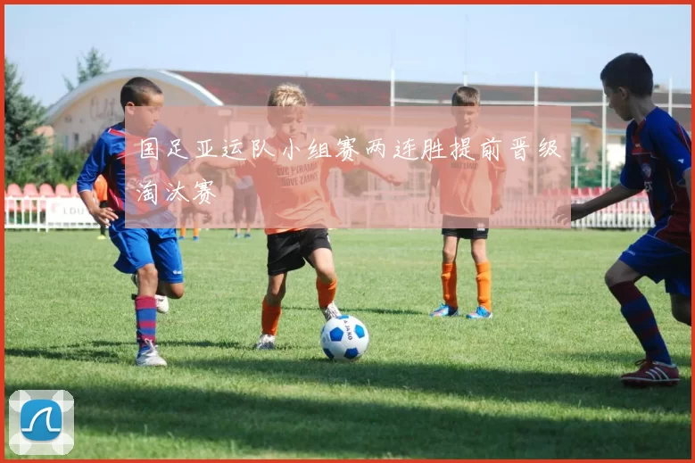 国足亚运队小组赛两连胜提前晋级淘汰赛