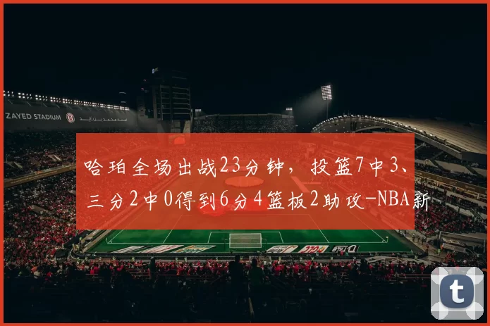 哈珀全场出战23分钟，投篮7中3、三分2中0得到6分4篮板2助攻-NBA新闻