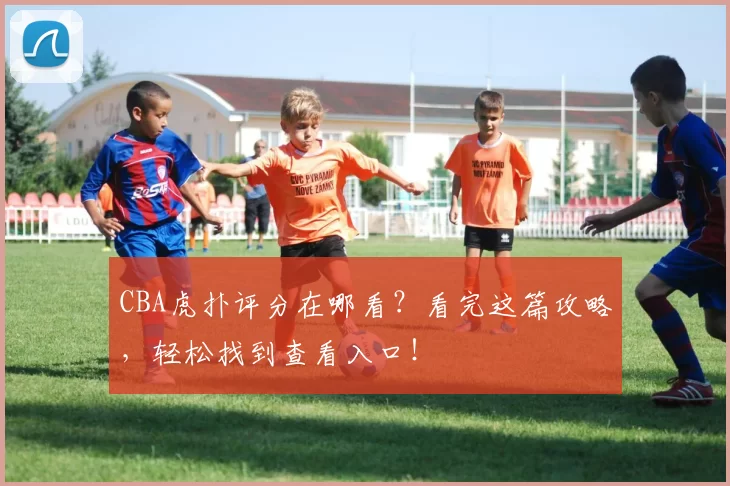 CBA虎扑评分在哪看？看完这篇攻略，轻松找到查看入口！